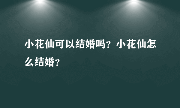 小花仙可以结婚吗？小花仙怎么结婚？