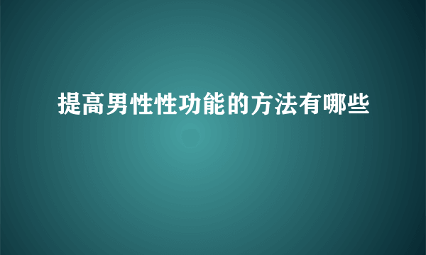 提高男性性功能的方法有哪些