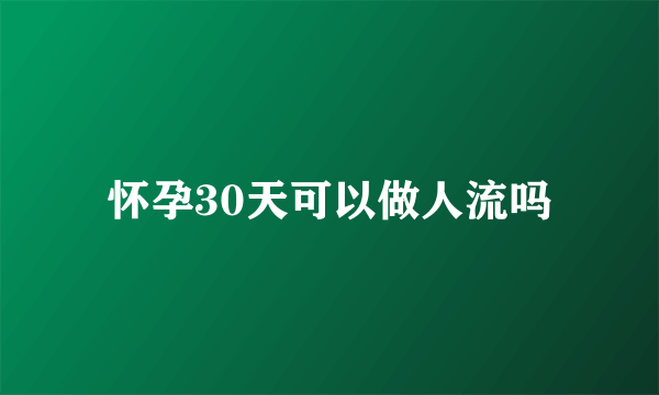 怀孕30天可以做人流吗