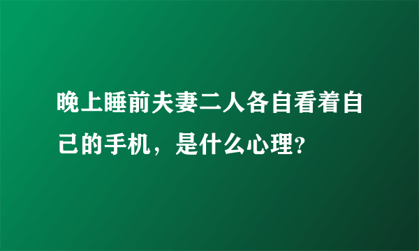 晚上睡前夫妻二人各自看着自己的手机，是什么心理？