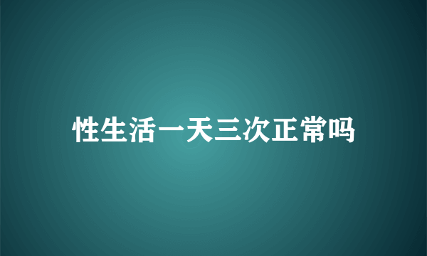 性生活一天三次正常吗