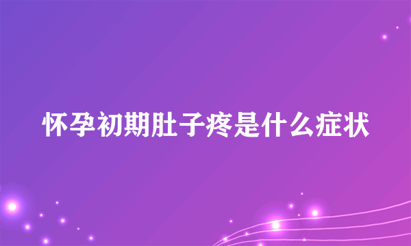 怀孕初期肚子疼是什么症状