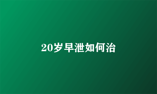 20岁早泄如何治