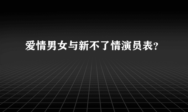 爱情男女与新不了情演员表？