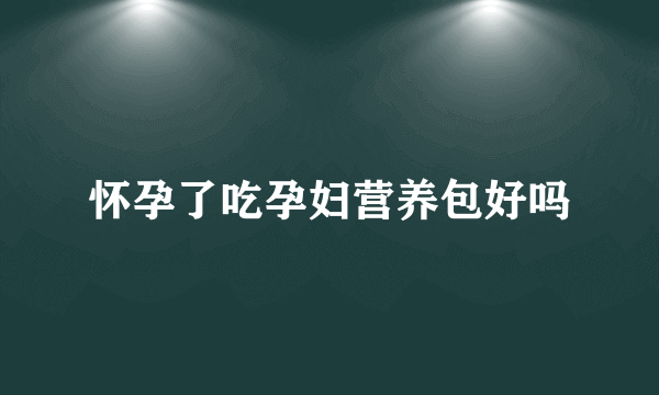 怀孕了吃孕妇营养包好吗