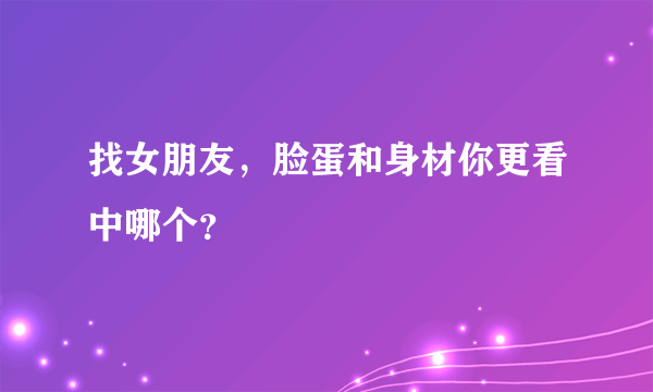 找女朋友，脸蛋和身材你更看中哪个？