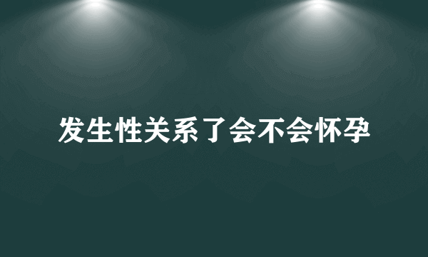 发生性关系了会不会怀孕