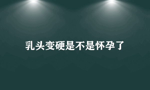 乳头变硬是不是怀孕了