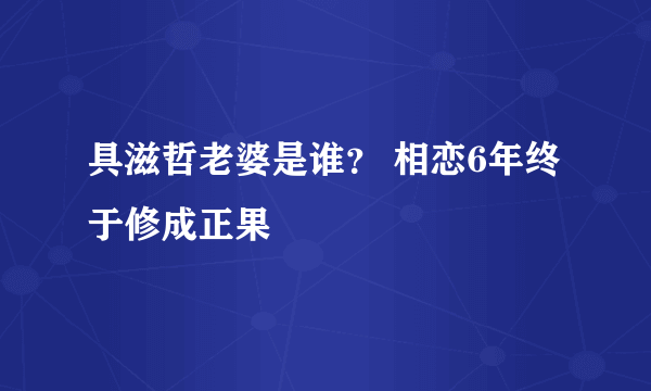 具滋哲老婆是谁？ 相恋6年终于修成正果