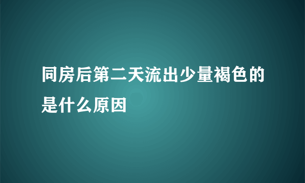 同房后第二天流出少量褐色的是什么原因