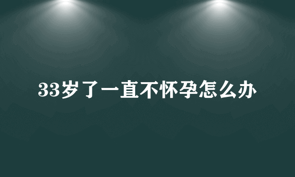 33岁了一直不怀孕怎么办