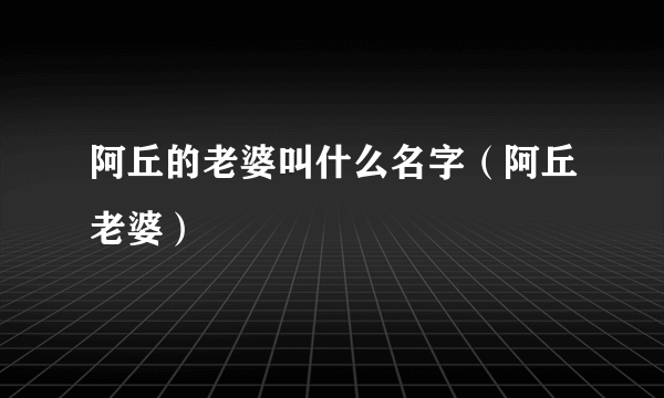 阿丘的老婆叫什么名字（阿丘老婆）