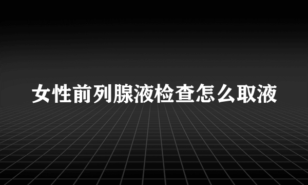 女性前列腺液检查怎么取液