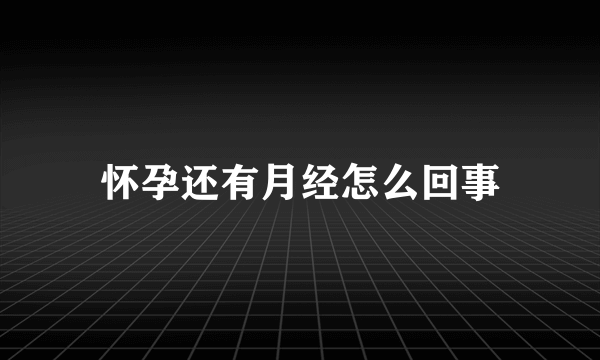 怀孕还有月经怎么回事