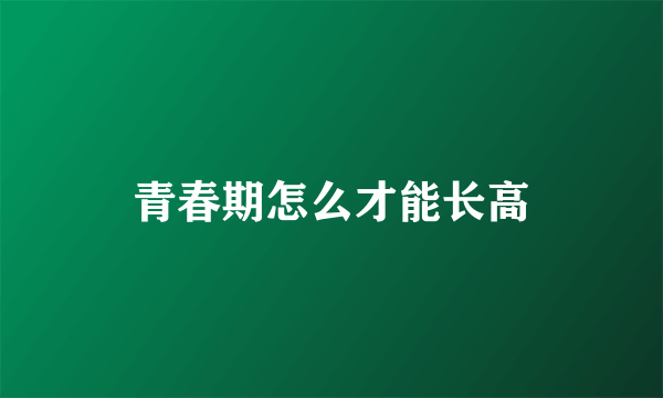 青春期怎么才能长高