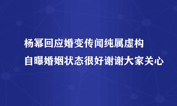 杨幂回应婚变传闻纯属虚构 自曝婚姻状态很好谢谢大家关心