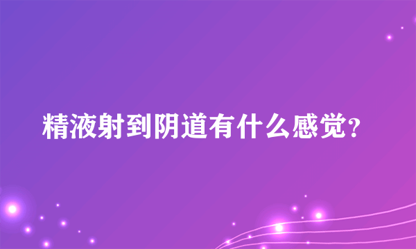 精液射到阴道有什么感觉？