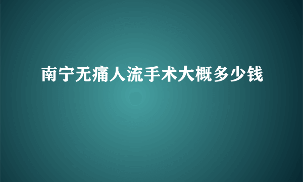 南宁无痛人流手术大概多少钱