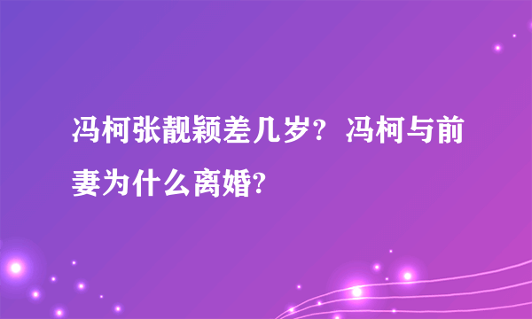 冯柯张靓颖差几岁?  冯柯与前妻为什么离婚?