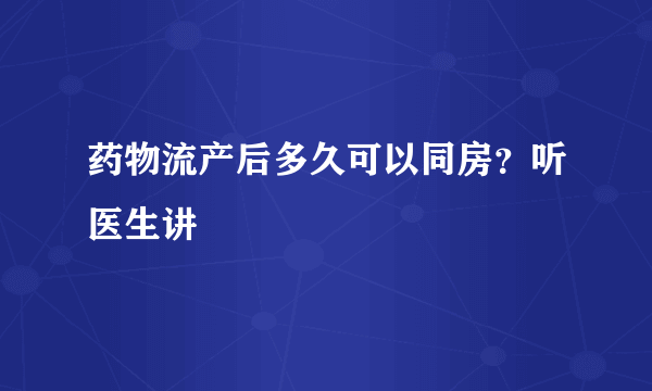 药物流产后多久可以同房？听医生讲