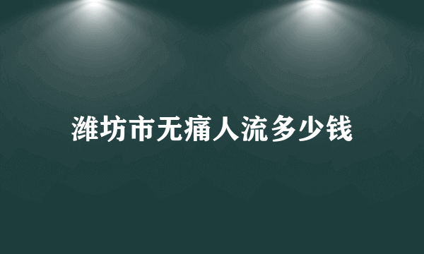 潍坊市无痛人流多少钱