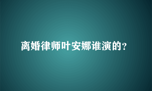 离婚律师叶安娜谁演的？