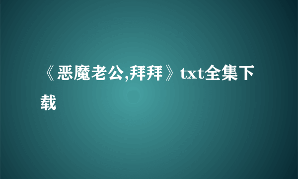 《恶魔老公,拜拜》txt全集下载