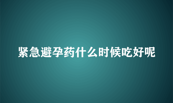 紧急避孕药什么时候吃好呢