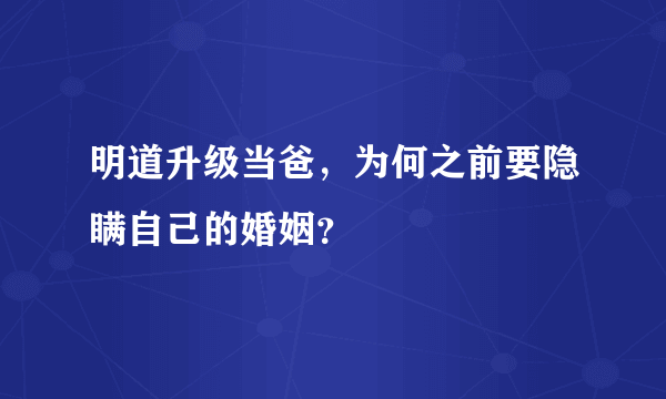 明道升级当爸，为何之前要隐瞒自己的婚姻？