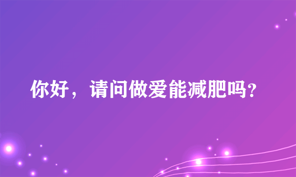 你好，请问做爱能减肥吗？