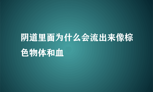 阴道里面为什么会流出来像棕色物体和血