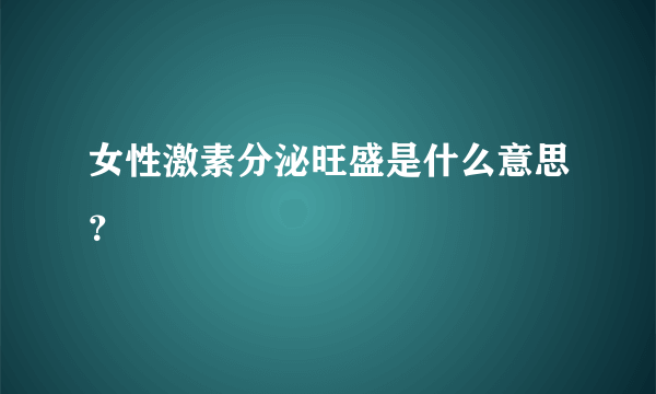 女性激素分泌旺盛是什么意思？