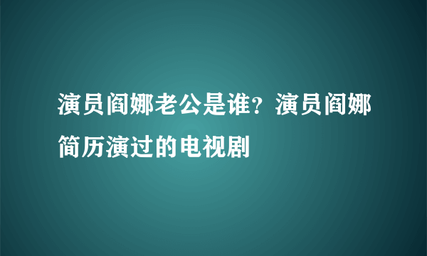 演员阎娜老公是谁？演员阎娜简历演过的电视剧