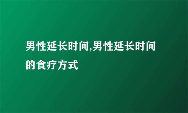 男性延长时间,男性延长时间的食疗方式