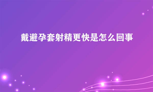 戴避孕套射精更快是怎么回事