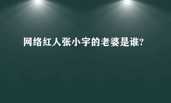 网络红人张小宇的老婆是谁?