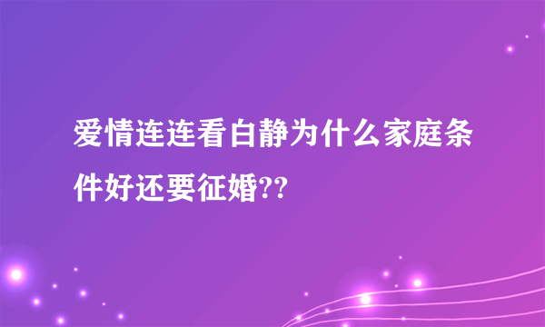 爱情连连看白静为什么家庭条件好还要征婚??