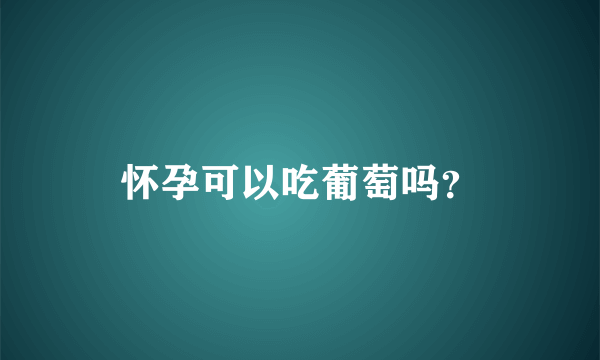 怀孕可以吃葡萄吗？