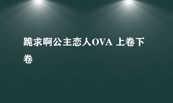 跪求啊公主恋人OVA 上卷下卷