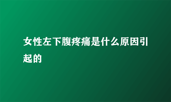 女性左下腹疼痛是什么原因引起的