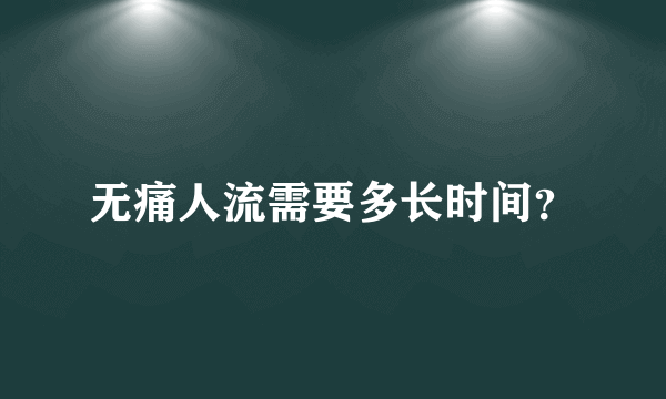 无痛人流需要多长时间？