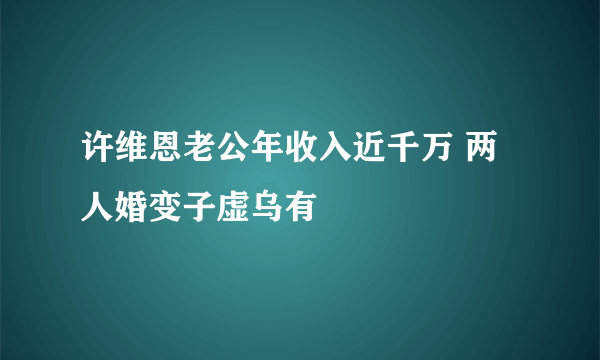 许维恩老公年收入近千万 两人婚变子虚乌有