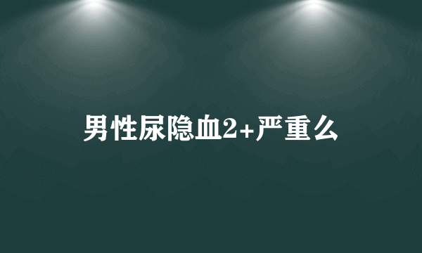 男性尿隐血2+严重么