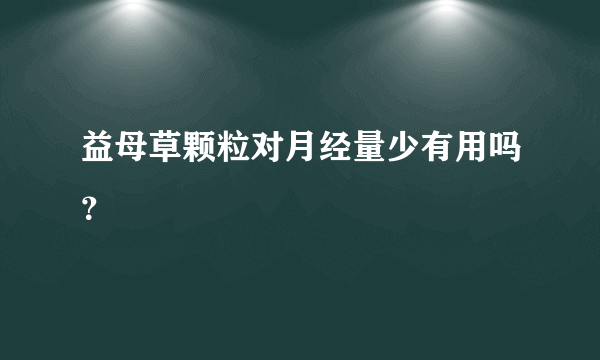 益母草颗粒对月经量少有用吗？