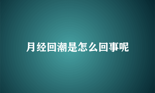 月经回潮是怎么回事呢