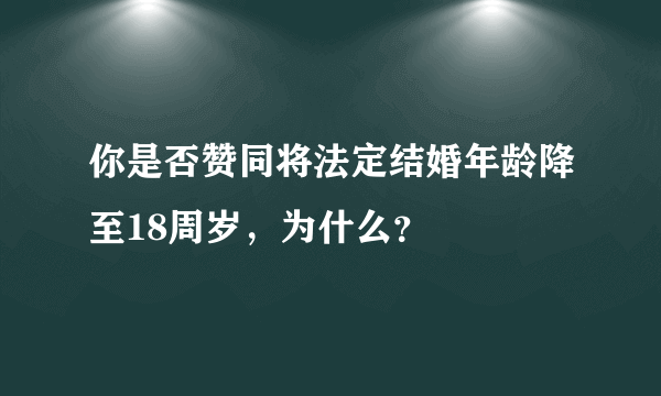 你是否赞同将法定结婚年龄降至18周岁，为什么？