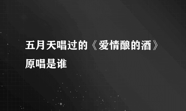 五月天唱过的《爱情酿的酒》原唱是谁