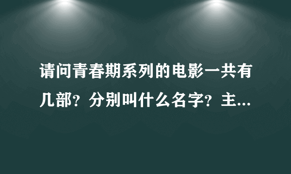 请问青春期系列的电影一共有几部？分别叫什么名字？主角是赵奕欢！谢谢！听说第三部2012年5月出，是真的吗