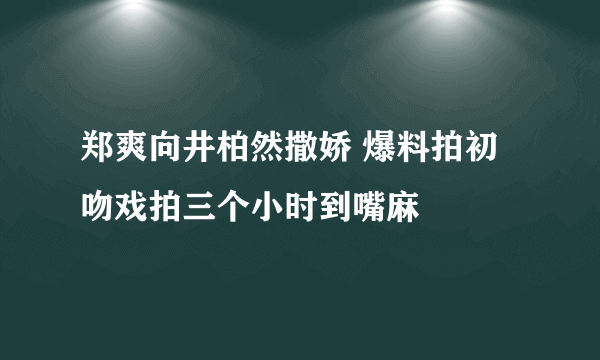 郑爽向井柏然撒娇 爆料拍初吻戏拍三个小时到嘴麻