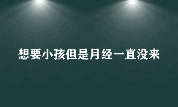 想要小孩但是月经一直没来